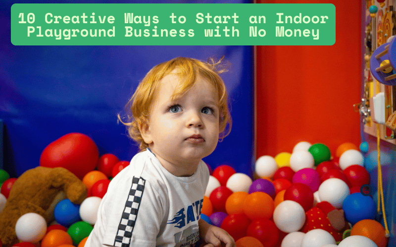 10 Creative Ways to Start an Indoor Playground Business with No Money